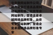 北京做网站制作公司，助力企业打造高品质网络品牌形象，北京专业网站制作，塑造企业卓越网络品牌形象，北京专业网站制作，塑造企业卓越网络品牌形象专家