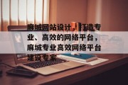 麻城网站设计，打造专业、高效的网络平台，麻城专业高效网络平台建设专家