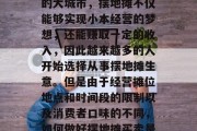 摆地摊作为一种常见的创业模式,一直以来都在吸引着很多人加入其中。尤其是在人口密集的大城市,摆地摊不仅能够实现小本经营的梦想,还能赚取一定的收入,因此越来越多的人开始选择从事摆地摊生意。但是由于经营摊位地点和时间段的限制以及消费者口味的不同,如何做好摆地摊买卖是个值得考虑的问题。,摆地摊做生意,怎样找准位置、满足消费者需求? 摆地摊作为一种常见的创业模式,一直以来都在吸引着很多人加入其中。尤其是在人口密集的大城市,摆地摊不仅能够实现小本经营的梦想,还能赚取一定的收入,因此越来越多的人开始选择从事摆地摊生意。但是由于经营摊位地点和时间段的限制以及消费者口味的不同,如何做好摆地摊买卖是个值得考虑的问题。,摆地摊做生意,怎样找准位置、满足消费者需求?