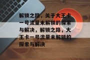 解锁之路，关于大王卡一号流量未解锁的探索与解决，解锁之路，大王卡一号流量未解锁的探索与解决