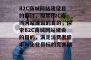 B2C商城网站建设目的探讨，探索B2C商城网站建设的目的，探索B2C商城网站建设的目的，满足消费者需求与企业目标的完美融合