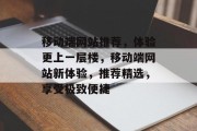 移动端网站推荐，体验更上一层楼，移动端网站新体验，推荐精选，享受极致便捷