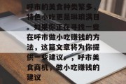 呼市的美食种类繁多，特色小吃更是琳琅满目。如果你正在寻找一些在呼市做小吃赚钱的方法，这篇文章将为你提供一些建议。，呼市美食商机，做小吃赚钱的建议