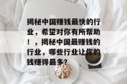 揭秘中国赚钱最快的行业，希望对你有所帮助！，揭秘中国最赚钱的行业，哪些行业让你的钱赚得最多？