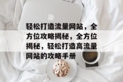 轻松打造流量网站，全方位攻略揭秘，全方位揭秘，轻松打造高流量网站的攻略手册