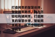 打造网页的智慧伙伴，智能网页助手，助力您轻松构建网页，打造网页的智慧伙伴，智能网页助手，助力您轻松构建网页