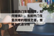 当前热门生意代理，如何赚钱？，当前热门生意代理的赚钱之道，策略与机遇分析