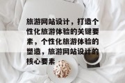 旅游网站设计，打造个性化旅游体验的关键要素，个性化旅游体验的塑造，旅游网站设计的核心要素