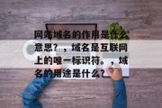 网站域名的作用是什么意思？，域名是互联网上的唯一标识符。，域名的用途是什么？