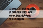 石油化工行业周报：油价不确定性加剧 关注OPEC联盟增产与俄罗斯二级制裁