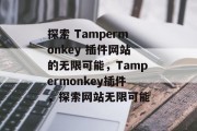 探索 Tampermonkey 插件网站的无限可能，Tampermonkey插件，探索网站无限可能