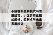 小区群的盈利模式与发展趋势,小区群商业模式解析,盈利点与未来发展趋势 小区群的盈利模式与发展趋势,小区群商业模式解析,盈利点与未来发展趋势