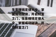 生意赚钱定律大全,掌握成功秘诀,开启财富之门,生意赚钱定律大全,掌握成功秘诀,开启财富之门 生意赚钱定律大全,掌握成功秘诀,开启财富之门,生意赚钱定律大全,掌握成功秘诀,开启财富之门