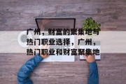 广州，财富的聚集地与热门职业选择，广州，热门职业和财富聚集地