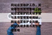 网站运营维护工作，关键环节与高效策略，网站运营维护的关键步骤与高效管理策略揭秘，网站运营维护全攻略，揭秘关键步骤与高效管理策略
