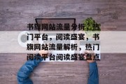 书旗网站流量分析，热门平台，阅读盛宴，书旗网站流量解析，热门阅读平台阅读盛宴盘点