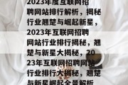 2023年度互联网招聘网站排行解析，揭秘行业翘楚与崛起新星，2023年互联网招聘网站行业排行揭秘，翘楚与新星大揭秘，2023年互联网招聘网站行业排行大揭秘，翘楚与新星崛起全景解析