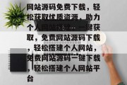 网站源码免费下载，轻松获取优质资源，助力个人网站搭建，一键获取，免费网站源码下载，轻松搭建个人网站，免费网站源码一键下载，轻松搭建个人网站平台