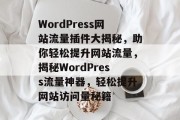 WordPress网站流量插件大揭秘，助你轻松提升网站流量，揭秘WordPress流量神器，轻松提升网站访问量秘籍