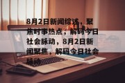 8月2日新闻综述，聚焦时事热点，解码今日社会脉动，8月2日新闻聚焦，解码今日社会脉动