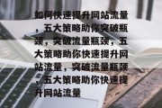 如何快速提升网站流量，五大策略助你突破瓶颈，突破流量瓶颈，五大策略助你快速提升网站流量，突破流量瓶颈，五大策略助你快速提升网站流量
