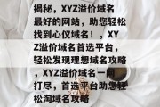 揭秘，XYZ溢价域名最好的网站，助您轻松找到心仪域名！，XYZ溢价域名首选平台，轻松发现理想域名攻略，XYZ溢价域名一网打尽，首选平台助您轻松淘域名攻略