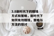 3.8新时代下的赚钱方式和策略,新时代下如何有效赚钱,策略与方法的探讨 3.8新时代下的赚钱方式和策略,新时代下如何有效赚钱,策略与方法的探讨