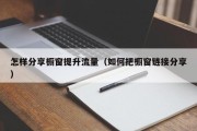 怎样分享橱窗提升流量（如何把橱窗链接分享）