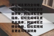 网站域名更改全攻略，轻松实现网站域名的华丽转身，网站域名迁移指南，轻松完成域名更名大变身，网站域名迁移全攻略，轻松实现域名更名与华丽转身