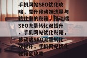 手机网站SEO优化攻略，提升移动端流量与转化率的秘籍，移动端SEO流量转化双提升，手机网站优化秘籍，移动端SEO流量转化双提升，手机网站优化秘籍全攻略