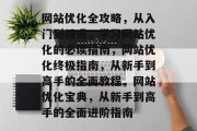 网站优化全攻略，从入门到精通，学习网站优化的必读指南，网站优化终极指南，从新手到高手的全面教程，网站优化宝典，从新手到高手的全面进阶指南