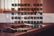 电影网站规划，构建高效、便捷的在线观影平台，打造高效便捷，电影网站一站式规划攻略，打造高效便捷电影网站，一站式在线观影平台规划攻略
