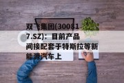 双飞集团(300817.SZ)：目前产品间接配套于特斯拉等新能源汽车上