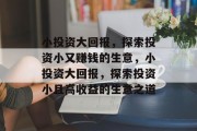小投资大回报,探索投资小又赚钱的生意,小投资大回报,探索投资小且高收益的生意之道 小投资大回报,探索投资小又赚钱的生意,小投资大回报,探索投资小且高收益的生意之道