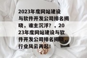 2023年度网站建设与软件开发公司排名揭晓，谁主沉浮？，2023年度网站建设与软件开发公司排名揭晓，行业风云再起！