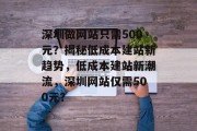 深圳做网站只需500元？揭秘低成本建站新趋势，低成本建站新潮流，深圳网站仅需500元？