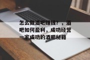 怎么做酒吧赚钱?,酒吧如何盈利,成功经营一家成功的酒吧秘籍 怎么做酒吧赚钱?,酒吧如何盈利,成功经营一家成功的酒吧秘籍