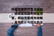网站流量统计方法详解，如何高效提升网站流量，网站流量提升攻略，高效统计与优化方法揭秘