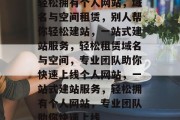 轻松拥有个人网站，域名与空间租赁，别人帮你轻松建站，一站式建站服务，轻松租赁域名与空间，专业团队助你快速上线个人网站，一站式建站服务，轻松拥有个人网站，专业团队助你快速上线