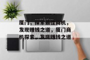 厦门，探索最佳商机，发现赚钱之道，厦门商机探索，发现赚钱之道
