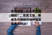 农场经营,什么生意最赚钱?,农夫之道,哪些农作物和作物种植能带来高利润?
