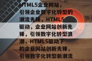 HTML5企业网站，引领企业数字化转型的潮流先锋，HTML5驱动，企业网站创新先锋，引领数字化转型浪潮，HTML5驱动下的企业网站创新先锋，引领数字化转型新潮流