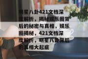 明星八卦421文档深度解析，揭秘娱乐圈背后的秘密与真相，娱乐圈揭秘，421文档深度解析，明星八卦背后的真相大起底