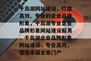 千岛湖网站建设，打造高效、专业的企业品牌形象，千岛湖专业企业品牌形象网站建设服务，千岛湖企业品牌形象网站建设，专业高效，塑造卓越企业门户