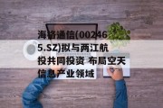 海格通信(002465.SZ)拟与两江航投共同投资 布局空天信息产业领域