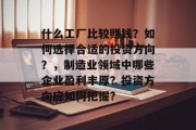 什么工厂比较赚钱？如何选择合适的投资方向？，制造业领域中哪些企业盈利丰厚？投资方向应如何把握？