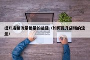 提升店铺流量销量的途径（如何提升店铺的流量）
