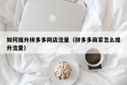 如何提升拼多多网店流量（拼多多商家怎么提升流量）