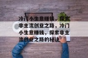 冷门小生意赚钱，探索非主流创业之路，冷门小生意赚钱，探索非主流创业之路的秘诀