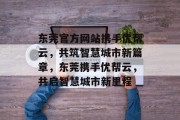 东莞官方网站携手优帮云，共筑智慧城市新篇章，东莞携手优帮云，共启智慧城市新里程